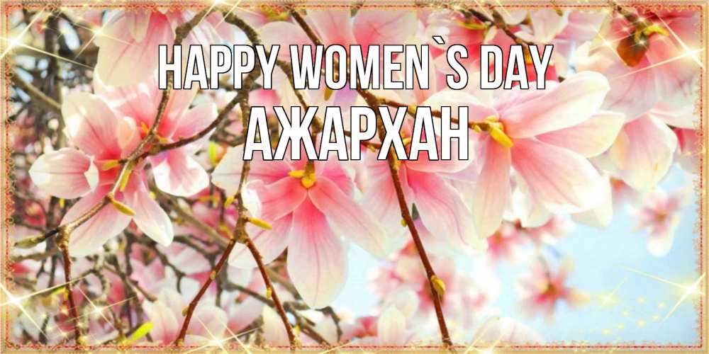 Greetings card с именем, АЖАРХАН happy women`s day цветы деревьев на 8 марта Greetings with text for free download 